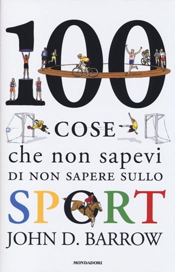 100 cose che non sapevi di non sapere sullo sport - John D. Barrow - Libro Mondadori 2013, Saggi | Libraccio.it