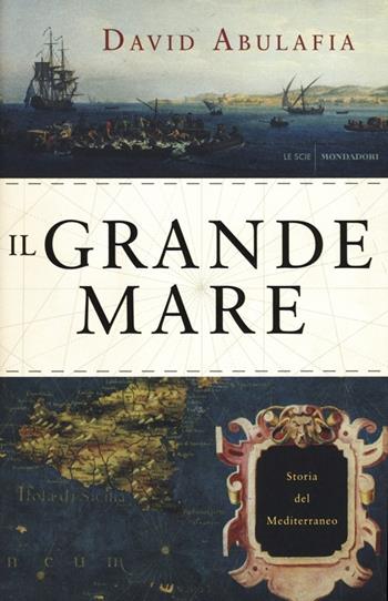 Il grande mare. Storia del Mediterraneo - David Abulafia - Libro Mondadori 2013, Le scie | Libraccio.it