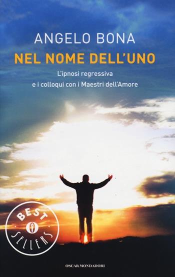 Nel nome dell'Uno. L'ipnosi regressiva e i colloqui con i Maestri dell'Amore - Angelo Bona - Libro Mondadori 2013, Oscar bestsellers | Libraccio.it