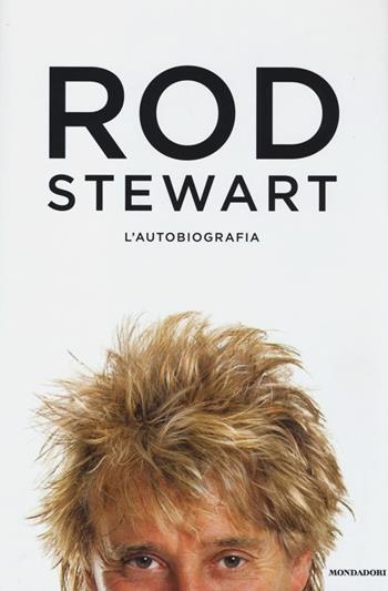 Rod. L'autobiografia - Rod Stewart - Libro Mondadori 2013, Ingrandimenti | Libraccio.it