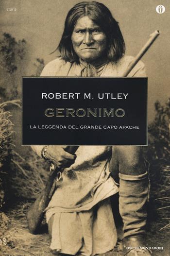 Geronimo. La leggenda del grande capo apache - Robert M. Utley - Libro Mondadori 2014, Oscar storia | Libraccio.it