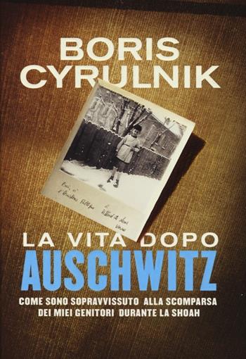 La vita dopo Auschwitz. Come sono sopravvissuto alla scomparsa dei miei genitori dopo la Shoah - Boris Cyrulnik - Libro Mondadori 2014, Ingrandimenti | Libraccio.it