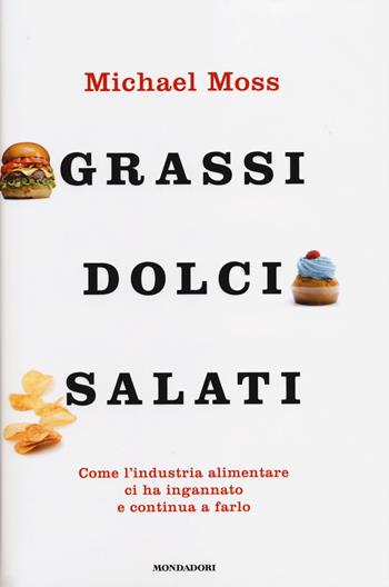Grassi, dolci, salati. Come l'industria alimentare ci ha ingannato e continua a farlo - Michael Moss - Libro Mondadori 2014, Saggi | Libraccio.it