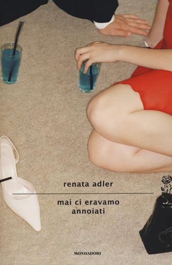 Mai ci eravamo annoiati - Renata Adler - Libro Mondadori 2014, Scrittori italiani e stranieri | Libraccio.it