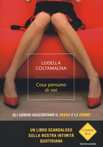 Cosa pensano di noi. Gli uomini raccontano il sesso e le donne - Luisella Costamagna - Libro Mondadori 2014, Strade blu. Non Fiction | Libraccio.it