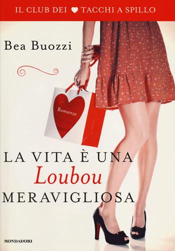 La vita è una Loubou meravigliosa. Il club dei tacchi a spillo - Bea Buozzi - Libro Mondadori 2014, Omnibus | Libraccio.it