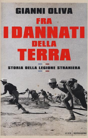 Fra i dannati della terra. Storia della Legione straniera - Gianni Oliva - Libro Mondadori 2014, Le scie | Libraccio.it