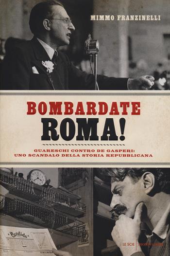 Bombardate Roma! Guareschi contro De Gasperi: uno scandalo della storia repubblicana - Mimmo Franzinelli - Libro Mondadori 2014, Le scie | Libraccio.it