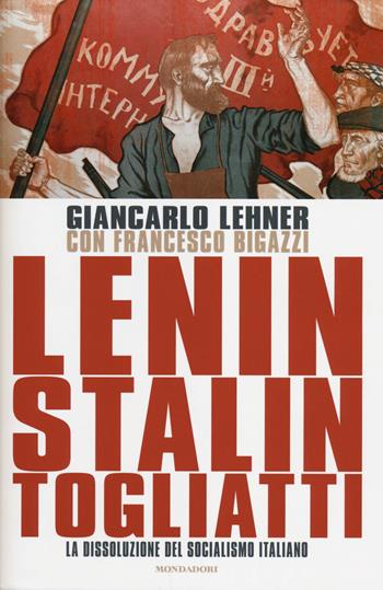 Lenin, Stalin, Togliatti. La dissoluzione del socialismo italiano - Giancarlo Lehner, Francesco Bigazzi - Libro Mondadori 2014 | Libraccio.it