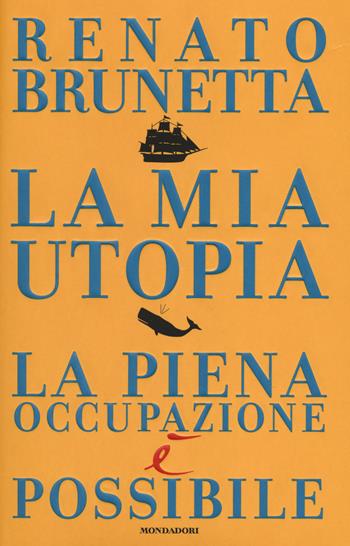 La mia utopia. La piena occupazione è possibile - Renato Brunetta - Libro Mondadori 2014, Saggistica | Libraccio.it