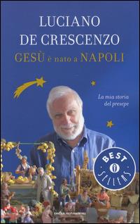 Gesù è nato a Napoli. La mia storia del presepe - Luciano De Crescenzo - Libro Mondadori 2014, Oscar bestsellers | Libraccio.it
