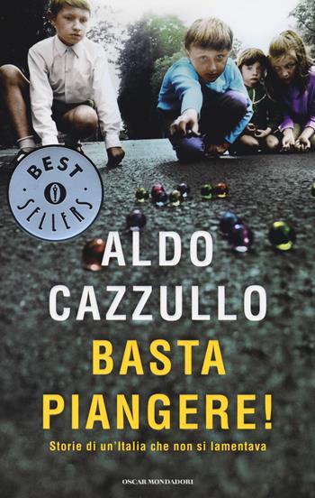 Basta piangere! Storie di un'Italia che non si lamentava - Aldo Cazzullo - Libro Mondadori 2014, Oscar bestsellers | Libraccio.it