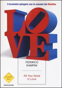 All you need is love. L'economia spiegata con le canzoni dei Beatles - Federico Rampini - Libro Mondadori 2014, Strade blu. Non Fiction | Libraccio.it