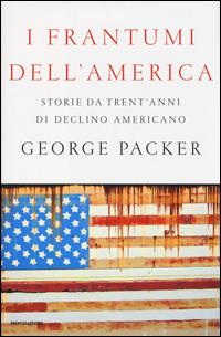 I frantumi dell'America. Storie da trent'anni di declino americano - George Packer - Libro Mondadori 2014, Saggi | Libraccio.it