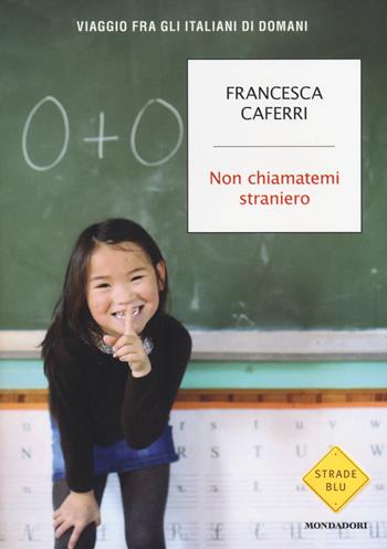 Non chiamatemi straniero. Viaggio fra gli italiani di domani - Francesca Caferri - Libro Mondadori 2014, Strade blu. Non Fiction | Libraccio.it
