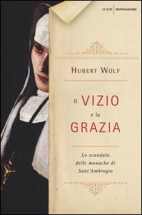 Il vizio e la grazia. Lo scandalo delle monache di Sant'Ambrogio - Hubert Wolf - Libro Mondadori 2015, Le scie | Libraccio.it