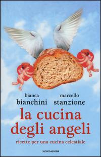 La cucina degli angeli. Ricette per una cucina celestiale - Bianca Bianchini, Marcello Stanzione - Libro Mondadori 2014, Ingrandimenti | Libraccio.it