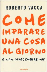 Come imparare una cosa al giorno e non invecchiare mai - Roberto Vacca - Libro Mondadori 2014, Comefare | Libraccio.it