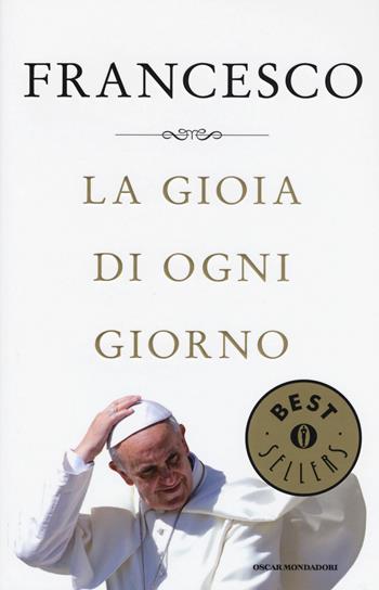 La gioia di ogni giorno - Francesco (Jorge Mario Bergoglio) - Libro Mondadori 2015, Oscar bestsellers | Libraccio.it