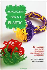 Braccialetti con gli elastici - John McCann, Becky Thomas - Libro Mondadori 2014, Comefare | Libraccio.it