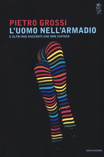 L' uomo nell'armadio e altri due racconti che non capisco - Pietro Grossi - Libro Mondadori 2015, Scrittori italiani | Libraccio.it