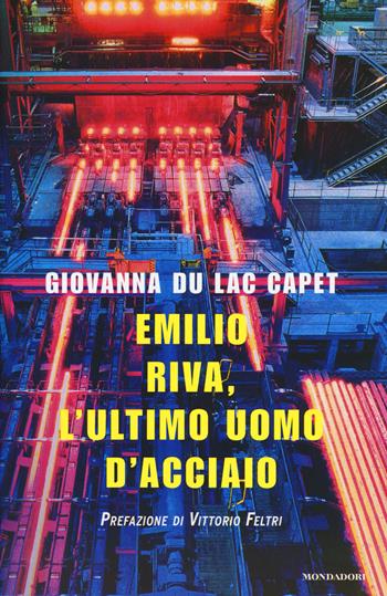 Emilio Riva, l'ultimo uomo d'acciaio - Giovanna Du Lac Capet - Libro Mondadori 2015, Ingrandimenti | Libraccio.it