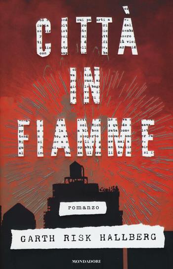 Città in fiamme - Garth Risk Hallberg - Libro Mondadori 2016, Scrittori italiani e stranieri | Libraccio.it