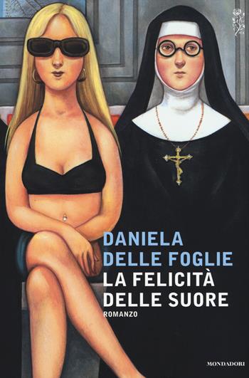 La felicità delle suore - Daniela Delle Foglie - Libro Mondadori 2015, Scrittori italiani e stranieri | Libraccio.it