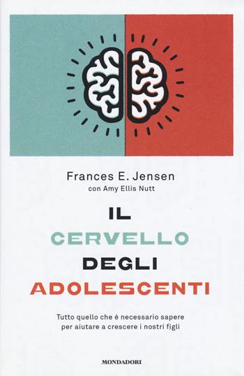 Il cervello degli adolescenti. Tutto quello che è necessario sapere per aiutare a crescere i nostri figli - Frances E. Jensen, Amy E. Nutt - Libro Mondadori 2015, Saggi stranieri | Libraccio.it