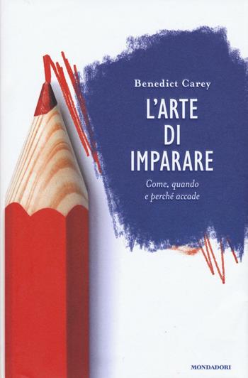 L' arte di imparare. Come, quando e perché accade - Benedict Carey - Libro Mondadori 2016, Saggi | Libraccio.it