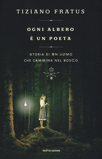 Ogni albero è un poeta. Storia di un uomo che cammina nel bosco - Tiziano Fratus - Libro Mondadori 2015 | Libraccio.it