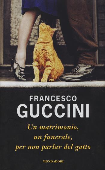 Un matrimonio, un funerale, per non parlar del gatto - Francesco Guccini - Libro Mondadori 2015, Scrittori italiani e stranieri | Libraccio.it