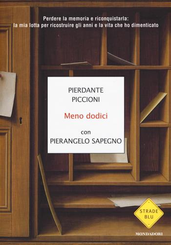 Meno dodici. Perdere la memoria e riconquistarla: la mia lotta per ricostruire gli anni e la vita che ho dimenticato - Pierdante Piccioni, Pierangelo Sapegno - Libro Mondadori 2016, Strade blu. Non Fiction | Libraccio.it