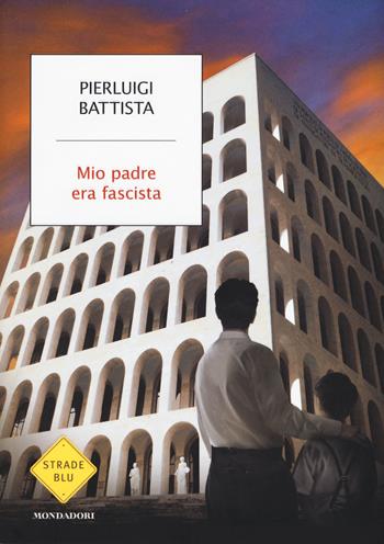 Mio padre era fascista - Pierluigi Battista - Libro Mondadori 2016, Strade blu. Non Fiction | Libraccio.it