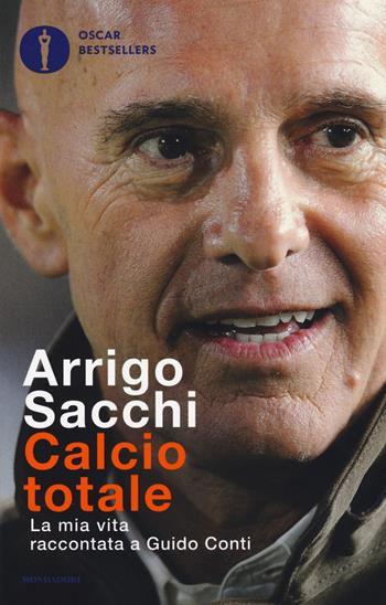 Calcio totale. La mia vita raccontata a Guido Conti - Arrigo Sacchi - Libro Mondadori 2017, Oscar bestsellers | Libraccio.it