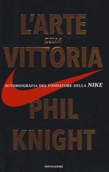L' arte della vittoria. Autobiografia del fondatore della Nike - Phil Knight - Libro Mondadori 2016, Ingrandimenti | Libraccio.it