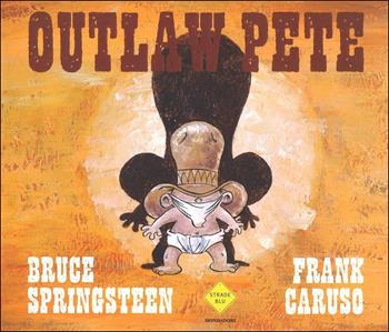 Outlaw Pete - Bruce Springsteen, Frank Caruso - Libro Mondadori 2016, Strade blu | Libraccio.it