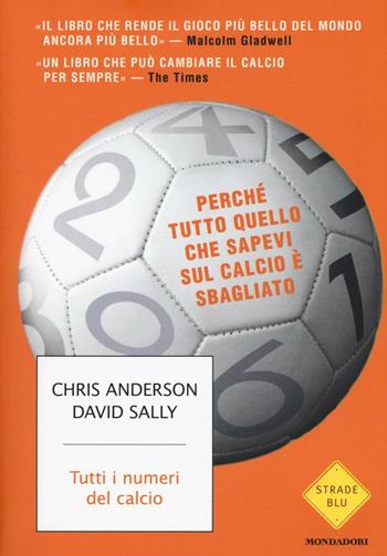 Tutti i numeri del calcio. Perché tutto quello che sapevi sul calcio è sbagliato - Chris Anderson, David Sally - Libro Mondadori 2016, Strade blu. Non Fiction | Libraccio.it
