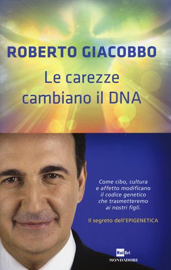 Le carezze cambiano il DNA. Il segreto dell'epigenetica - Roberto Giacobbo - Libro Mondadori 2016, Ingrandimenti | Libraccio.it