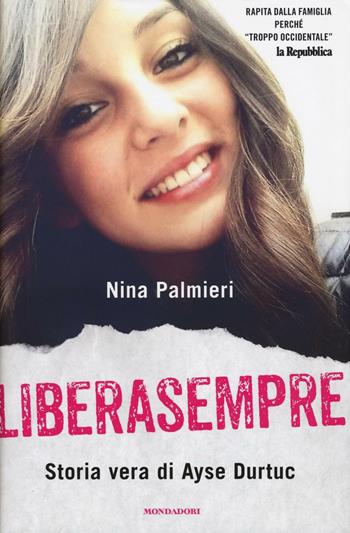 Liberasempre. Storia vera di Ayse Durtuc - Nina Palmieri - Libro Mondadori 2016, Ingrandimenti | Libraccio.it