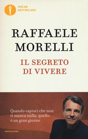 Il segreto di vivere. Quando capisci che non ti manca nulla quello è un grangiorno - Raffaele Morelli - Libro Mondadori 2016, Oscar bestsellers | Libraccio.it