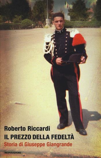 Il prezzo della fedeltà. Storia di Giuseppe Giangrande - Roberto Riccardi - Libro Mondadori 2016 | Libraccio.it