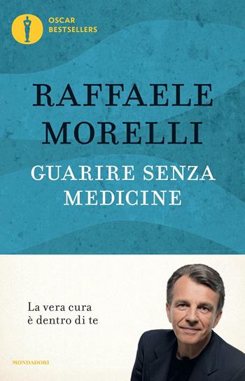 Guarire senza medicine. La vera cura è dentro di te - Raffaele Morelli - Libro Mondadori 2016, Oscar bestsellers | Libraccio.it
