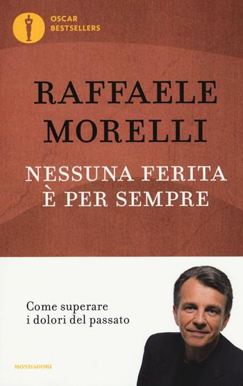 Nessuna ferita è per sempre. Come superare i dolori del passato - Raffaele Morelli - Libro Mondadori 2016, Oscar bestsellers | Libraccio.it