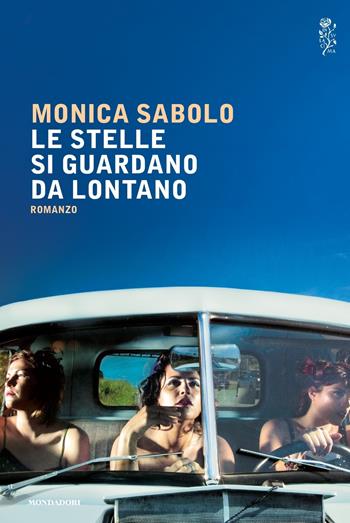 Le stelle si guardano da lontano - Monica Sabolo - Libro Mondadori 2017, Scrittori italiani e stranieri | Libraccio.it