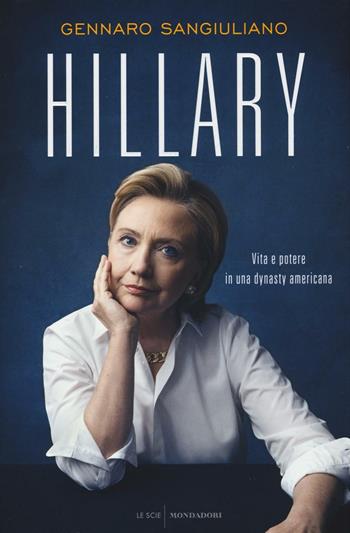 Hillary. Vita e potere in una dynasty americana - Gennaro Sangiuliano - Libro Mondadori 2016, Le scie | Libraccio.it