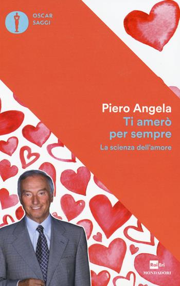 Ti amerò per sempre. La scienza dell'amore - Piero Angela - Libro Mondadori 2017, Oscar saggi | Libraccio.it