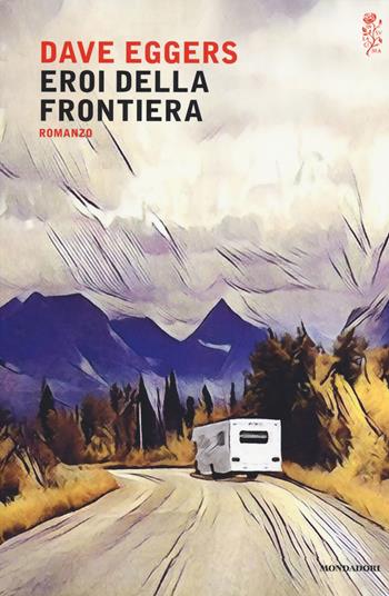 Eroi della frontiera - Dave Eggers - Libro Mondadori 2017, Scrittori italiani e stranieri | Libraccio.it