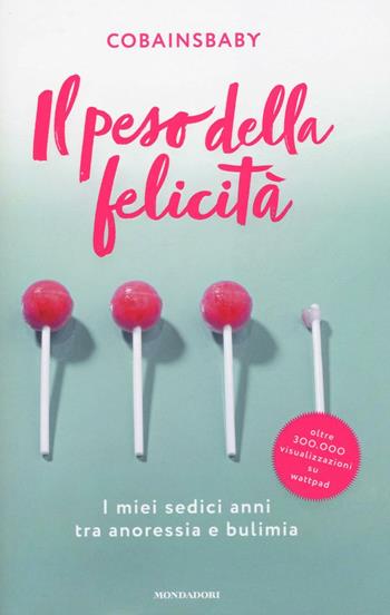 Il peso della felicità. I miei sedici anni tra anoressia e bulimia - Cobainsbaby - Libro Mondadori 2017, Ingrandimenti | Libraccio.it
