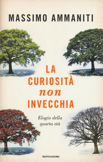 La curiosità non invecchia. Elogio della quarta età - Massimo Ammaniti - Libro Mondadori 2017, Saggi | Libraccio.it